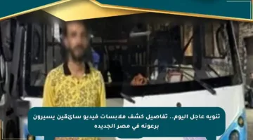 تنويه عاجل اليوم.. تفاصيل كشف ملابسات فيديو سائقين يسيرون برعونة في مصر الجديدة